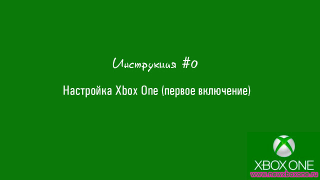Инструкция #0: Настройка Xbox One (первое включение): с сайта NEWXBOXONE.RU