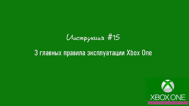 Инструкция #15: 3 главных правила эксплуатации Xbox One: с сайта NEWXBOXONE.RU