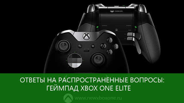 Ответы на распространенные вопросы по геймпаду Xbox One Elite: с сайта NEWXBOXONE.RU