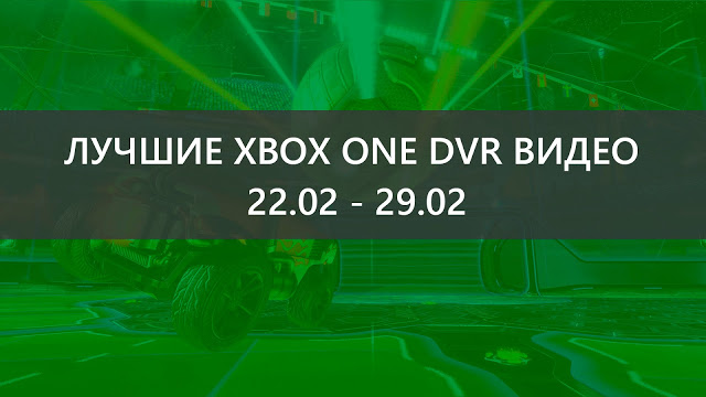 Лучшие Xbox One DVR видео прошедшей недели: 22.02 - 29.02: с сайта NEWXBOXONE.RU